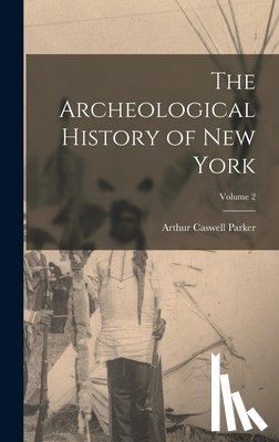 Parker, Arthur Caswell - The Archeological History of New York; Volume 2