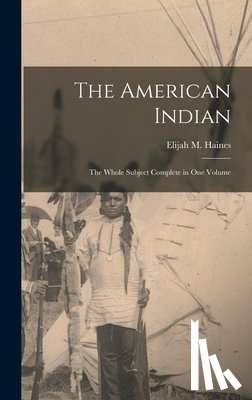 Haines, Elijah M. - The American Indian: The Whole Subject Complete in one Volume