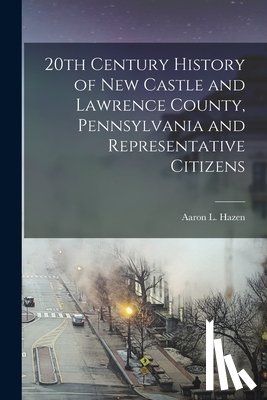 Hazen, Aaron L. (Aaron Lyle) 1837- C. - 20th Century History of New Castle and Lawrence County, Pennsylvania and Representative Citizens