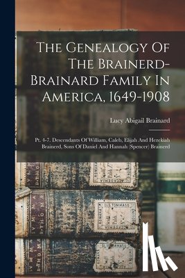Brainard, Lucy Abigail - The Genealogy Of The Brainerd-brainard Family In America, 1649-1908: Pt. 4-7. Descendants Of William, Caleb, Elijah And Hezekiah Brainerd, Sons Of Dan