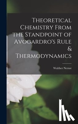 Nernst, Walther - Theoretical Chemistry From the Standpoint of Avogardro's Rule & Thermodynamics