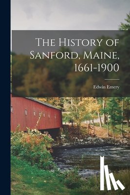 Emery, Edwin - The History of Sanford, Maine, 1661-1900