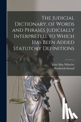 Stroud, Frederick - The Judicial Dictionary, of Words and Phrases Judicially Interpreted, to Which Has Been Added Statutory Definitions