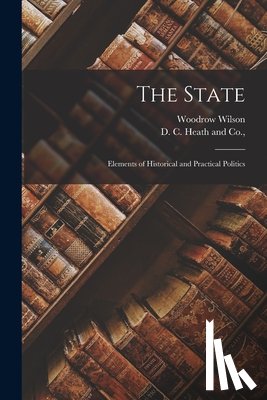 Wilson, Woodrow - The State; Elements of Historical and Practical Politics