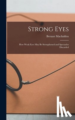 Macfadden, Bernarr - Strong Eyes; how Weak Eyes may be Strengthened and Spectacles Discarded