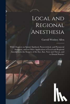 Allen, Carroll Woolsey - Local and Regional Anesthesia; With Chapters on Spinal, Epidural, Paravertebral, and Parasacral Analgesia, and on Other Applications of Local and Regi