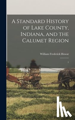 Howat, William Frederick - A Standard History of Lake County, Indiana, and the Calumet Region: 1