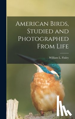 Finley, William L. 1876-1953 - American Birds, Studied and Photographed From Life