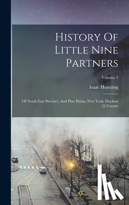 Huntting, Isaac - History Of Little Nine Partners: Of North East Precinct, And Pine Plains, New York, Duchess [!] County; Volume 1