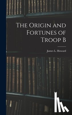 Howard, James L. - The Origin and Fortunes of Troop B