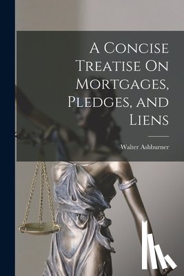 Ashburner, Walter - A Concise Treatise On Mortgages, Pledges, and Liens