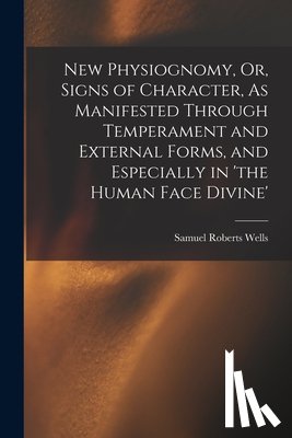Wells, Samuel Roberts - New Physiognomy, Or, Signs of Character, As Manifested Through Temperament and External Forms, and Especially in 'the Human Face Divine'