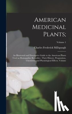 Millspaugh, Charles Frederick - American Medicinal Plants;: An Illustrated and Descriptive Guide to the American Plants Used as Homopathic Remedies: Their History, Preparation, C