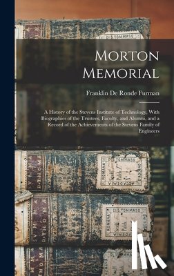 Furman, Franklin De Ronde - Morton Memorial; a History of the Stevens Institute of Technology, With Biographies of the Trustees, Faculty, and Alumni, and a Record of the Achievem