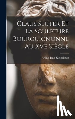 Kleinclausz, Arthur Jean - Claus Sluter et la sculpture bourguignonne au XVe siècle