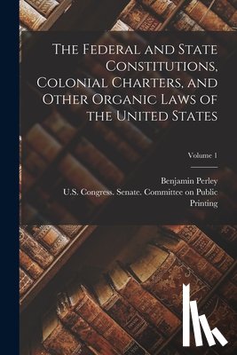 Poore, Benjamin Perley 1820-1887 - The Federal and State Constitutions, Colonial Charters, and Other Organic Laws of the United States; Volume 1