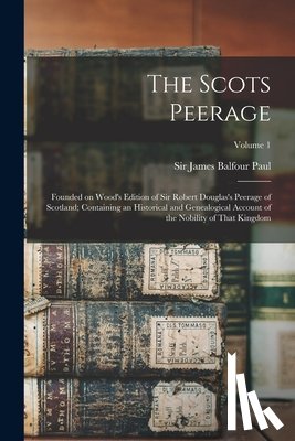 Paul, James Balfour - The Scots Peerage; Founded on Wood's Edition of Sir Robert Douglas's Peerage of Scotland; Containing an Historical and Genealogical Account of the Nob