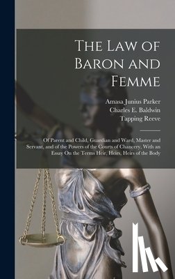 Reeve, Tapping - The Law of Baron and Femme: Of Parent and Child, Guardian and Ward, Master and Servant, and of the Powers of the Courts of Chancery, With an Essay