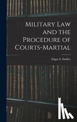 Dudley, Edgar S. - Military Law and the Procedure of Courts-Martial