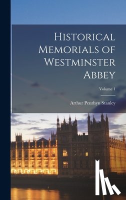 Stanley, Arthur Penrhyn - Historical Memorials of Westminster Abbey; Volume 1