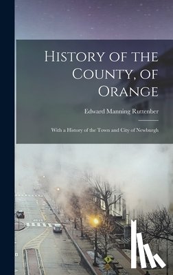 Ruttenber, Edward Manning 1825-1907 - History of the County, of Orange: With a History of the Town and City of Newburgh