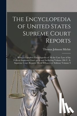 Michie, Thomas Johnson - The Encyclopedia of United States Supreme Court Reports; Being a Complete Encyclopedia of all the Case law of the Federal Supreme Court up to and Incl