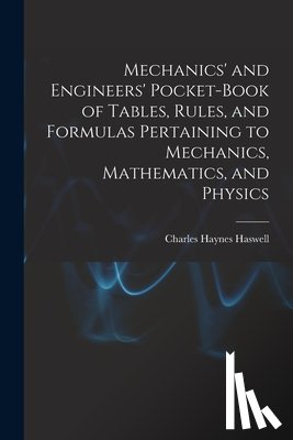 Haswell, Charles Haynes - Mechanics' and Engineers' Pocket-Book of Tables, Rules, and Formulas Pertaining to Mechanics, Mathematics, and Physics