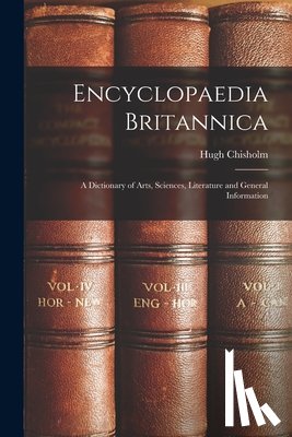 Chisholm, Hugh - Encyclopaedia Britannica: A Dictionary of Arts, Sciences, Literature and General Information