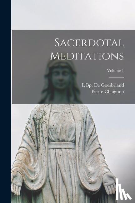 Chaignon, Pierre, de Goesbriand, L Bp. - Chaignon, P: Sacerdotal Meditations; Volume 1