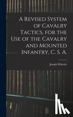 Wheeler, Joseph - A Revised System of Cavalry Tactics, for the use of the Cavalry and Mounted Infantry, C. S. A.