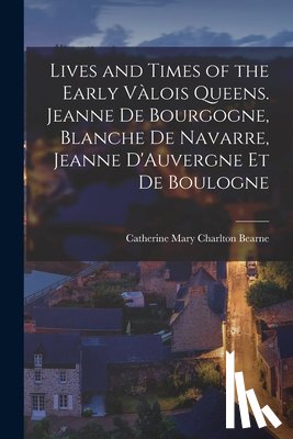 Bearne, Catherine Mary Charlton - Lives and Times of the Early Valois Queens