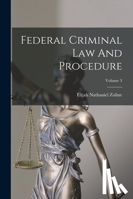 Zoline, Elijah Nathaniel - Federal Criminal Law And Procedure; Volume 3