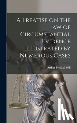 Will, Arthur Percival - A Treatise on the Law of Circumstantial Evidence Illustrated by Numerous Cases