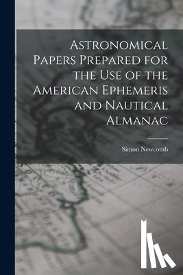 Newcomb, Simon - Astronomical Papers Prepared for the Use of the American Ephemeris and Nautical Almanac