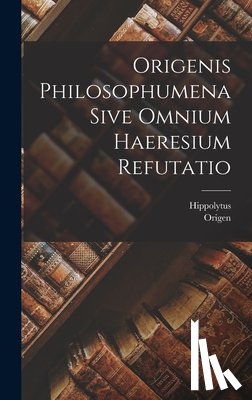 Origen - Origenis Philosophumena Sive Omnium Haeresium Refutatio