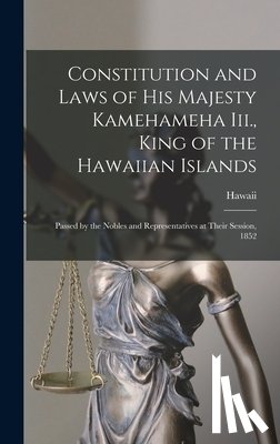 Hawaii - Constitution and Laws of His Majesty Kamehameha Iii., King of the Hawaiian Islands: Passed by the Nobles and Representatives at Their Session, 1852