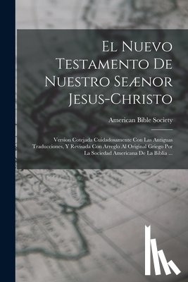 American Bible Society - El Nuevo Testamento De Nuestro Seænor Jesus-Christo: Version Cotejada Cuidadosamente Con Las Antiguas Traducciones, Y Revisada Con Arreglo Al Original