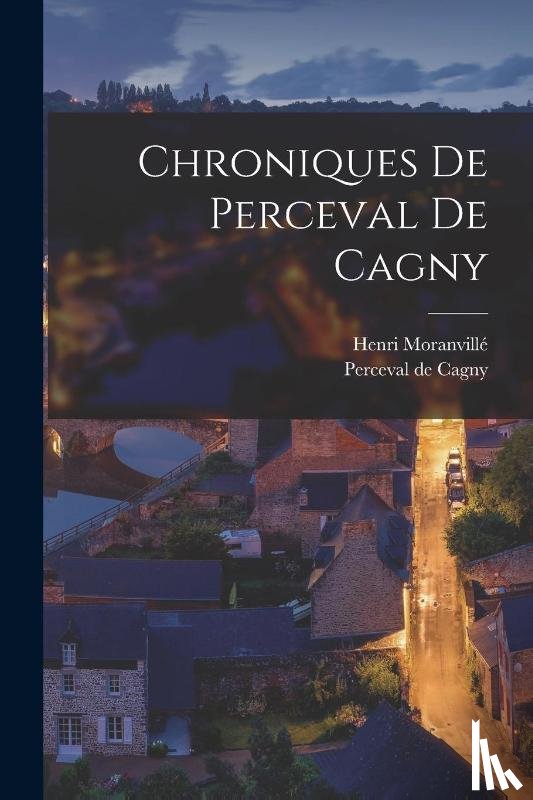 Cagny, Perceval De, Moranville, Henri - Chroniques de Perceval de Cagny