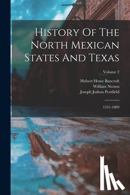Bancroft, Hubert Howe - History Of The North Mexican States And Texas: 1531-1889; Volume 2