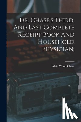 Chase, Alvin Wood 1817-1885 [From Old - Dr. Chase's Third, And Last Complete Receipt Book And Household Physician;