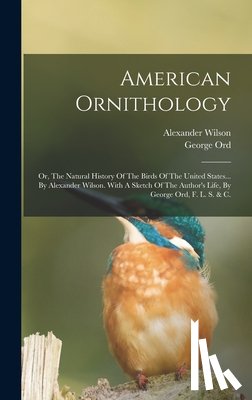 Wilson, Alexander - American Ornithology: Or, The Natural History Of The Birds Of The United States... By Alexander Wilson. With A Sketch Of The Author's Life,