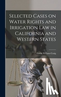 Craig, Gavin William B. 1878 - Selected Cases on Water Rights and Irrigation Law in California and Western States