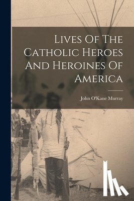 Murray, John O'Kane - Lives Of The Catholic Heroes And Heroines Of America