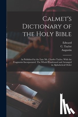 Calmet, Augustin 1672-1757 - Calmet's Dictionary of the Holy Bible: As Published by the Late Mr. Charles Taylor, With the Fragments Incorporated. The Whole Condensed and Arranged