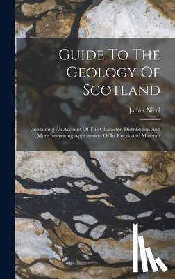 Nicol, James - Guide To The Geology Of Scotland: Containing An Account Of The Character, Distribution And More Interesting Appearances Of Its Rocks And Minerals