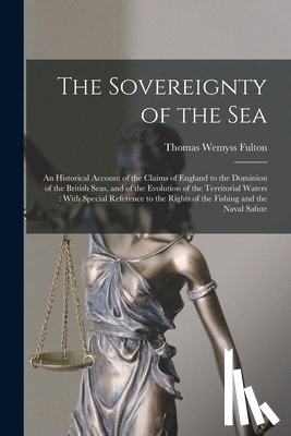 Fulton, Thomas Wemyss - The Sovereignty of the Sea: An Historical Account of the Claims of England to the Dominion of the British Seas, and of the Evolution of the Territ