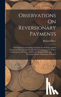 Price, Richard - Observations On Reversionary Payments: On Schemes for Providing Annuities for Widows, and for Persons in Old Age; On the Method of Calculating the Val