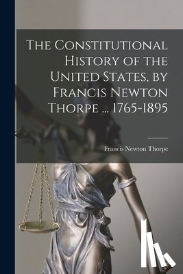 Thorpe, Francis Newton - The Constitutional History of the United States, by Francis Newton Thorpe ... 1765-1895