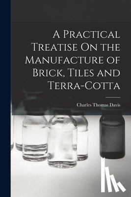 Davis, Charles Thomas - A Practical Treatise On the Manufacture of Brick, Tiles and Terra-Cotta