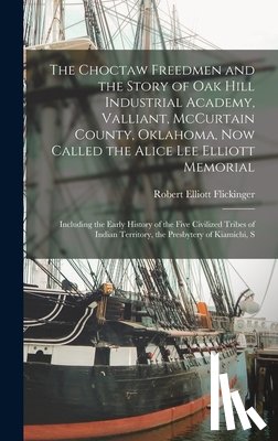 Flickinger, Robert Elliott - The Choctaw Freedmen and the Story of Oak Hill Industrial Academy, Valliant, McCurtain County, Oklahoma, now Called the Alice Lee Elliott Memorial; In
